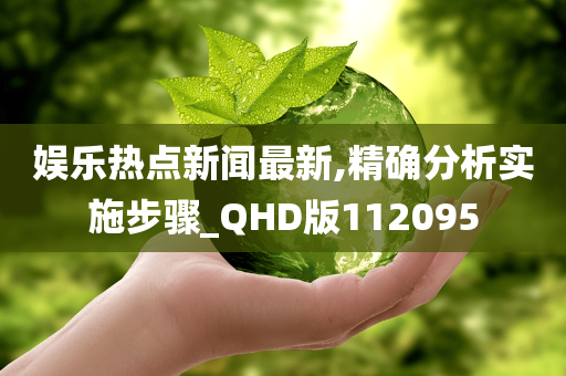 娱乐热点新闻最新,精确分析实施步骤_QHD版112095