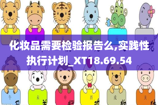 化妆品需要检验报告么,实践性执行计划_XT18.69.54