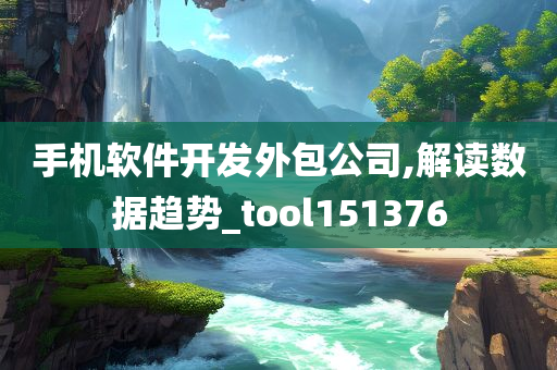 手机软件开发外包公司,解读数据趋势_tool151376