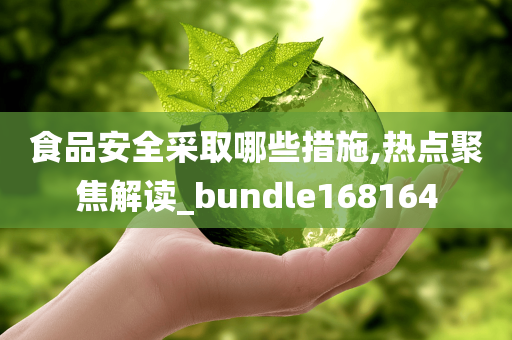 食品安全采取哪些措施,热点聚焦解读_bundle168164