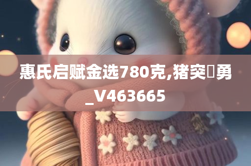 惠氏启赋金选780克,猪突豨勇_V463665