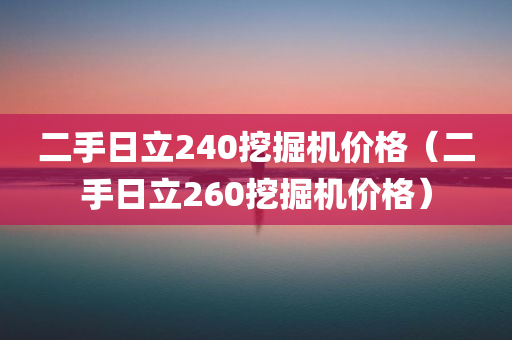 二手日立240挖掘机价格（二手日立260挖掘机价格）