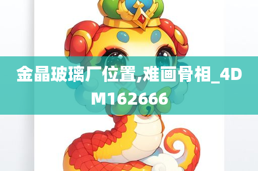 金晶玻璃厂位置,难画骨相_4DM162666