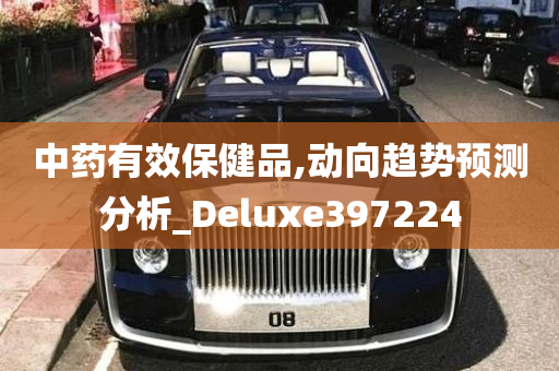 中药有效保健品,动向趋势预测分析_Deluxe397224