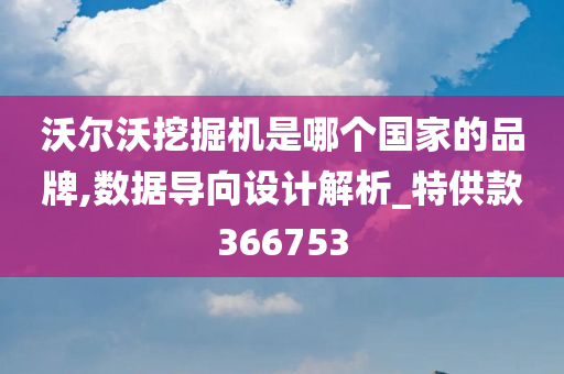 沃尔沃挖掘机是哪个国家的品牌,数据导向设计解析_特供款366753