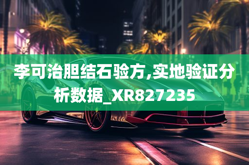 李可治胆结石验方,实地验证分析数据_XR827235