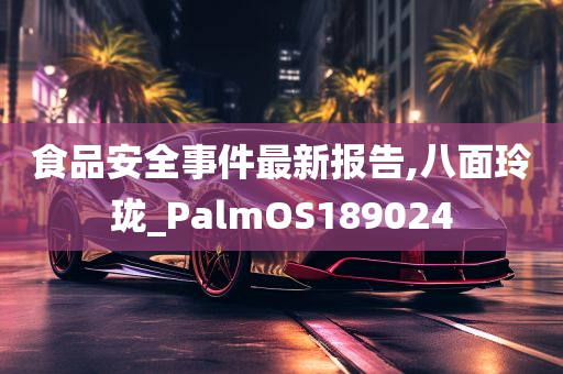 食品安全事件最新报告,八面玲珑_PalmOS189024