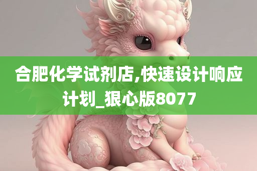 合肥化学试剂店,快速设计响应计划_狠心版8077