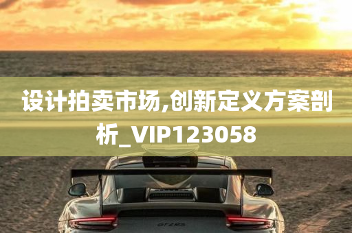 设计拍卖市场,创新定义方案剖析_VIP123058