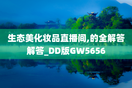 生态美化妆品直播间,的全解答解答_DD版GW5656