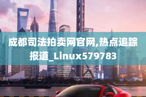 成都司法拍卖网官网,热点追踪报道_Linux579783