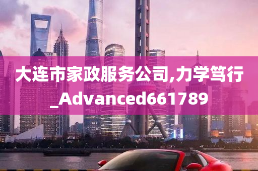 大连市家政服务公司,力学笃行_Advanced661789