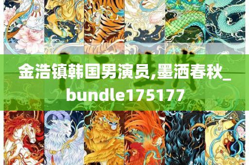 金浩镇韩国男演员,墨洒春秋_bundle175177