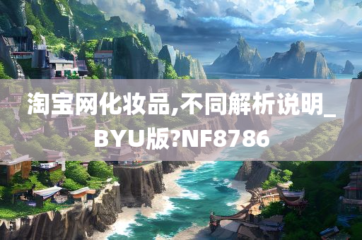 淘宝网化妆品,不同解析说明_BYU版?NF8786