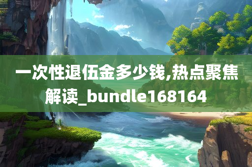 一次性退伍金多少钱,热点聚焦解读_bundle168164