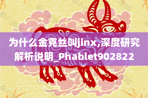 为什么金克丝叫jinx,深度研究解析说明_Phablet902822