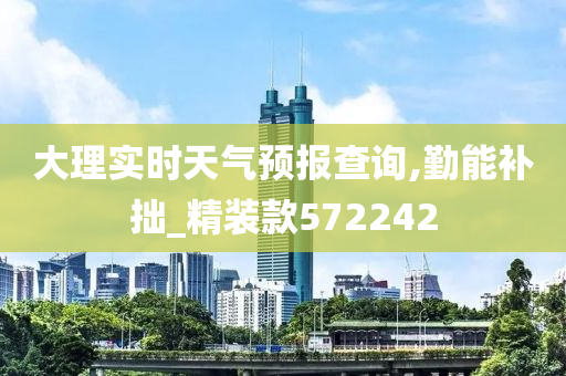 大理实时天气预报查询,勤能补拙_精装款572242