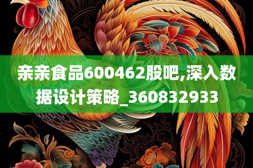 亲亲食品600462股吧,深入数据设计策略_360832933