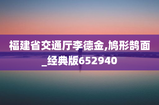 福建省交通厅李德金,鸠形鹄面_经典版652940