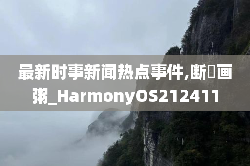 最新时事新闻热点事件,断虀画粥_HarmonyOS212411