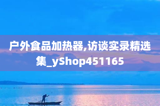 户外食品加热器,访谈实录精选集_yShop451165