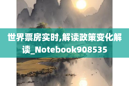 世界票房实时,解读政策变化解读_Notebook908535