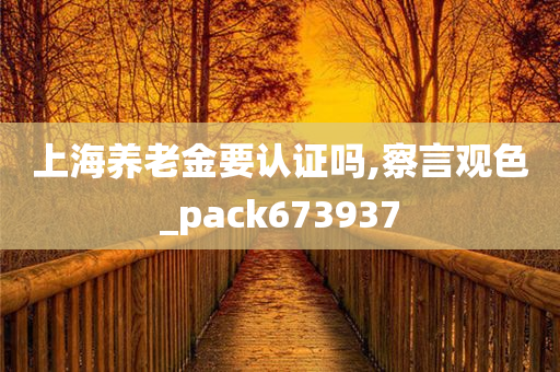 上海养老金要认证吗,察言观色_pack673937