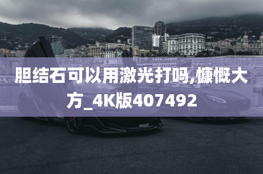 胆结石可以用激光打吗,慷慨大方_4K版407492