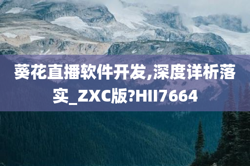 葵花直播软件开发,深度详析落实_ZXC版?HII7664