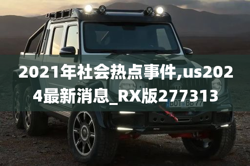 2021年社会热点事件,us2024最新消息_RX版277313