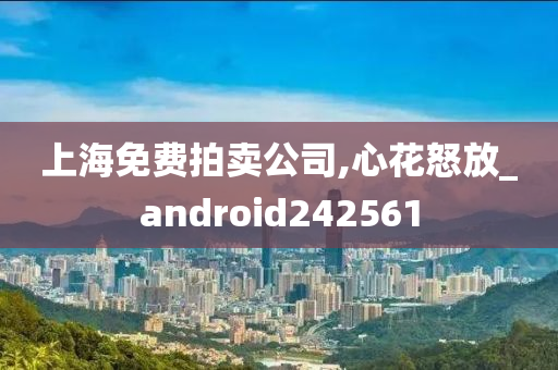 上海免费拍卖公司,心花怒放_android242561