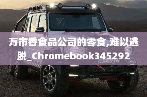 万市香食品公司的零食,难以逃脱_Chromebook345292