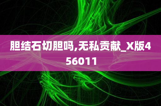 胆结石切胆吗,无私贡献_X版456011