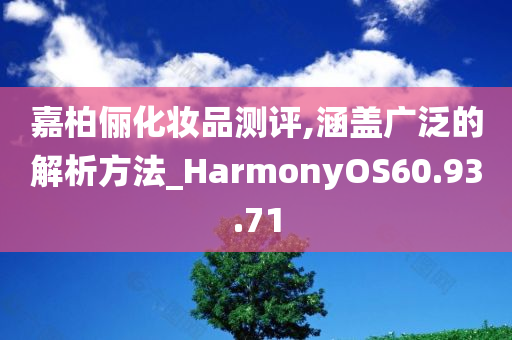 嘉柏俪化妆品测评,涵盖广泛的解析方法_HarmonyOS60.93.71