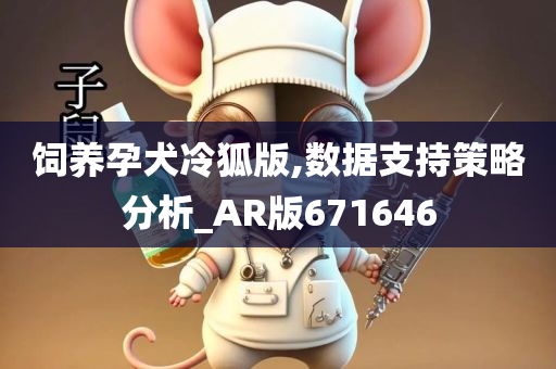 饲养孕犬冷狐版,数据支持策略分析_AR版671646