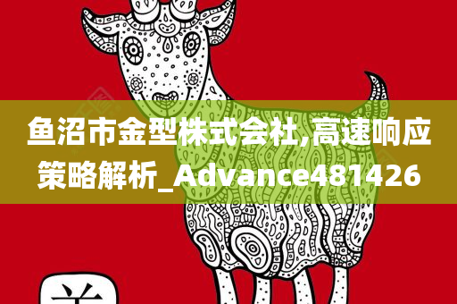 鱼沼市金型株式会社,高速响应策略解析_Advance481426