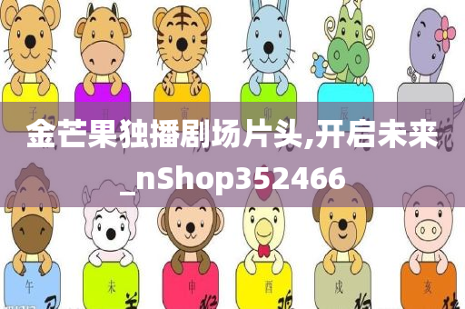 金芒果独播剧场片头,开启未来_nShop352466