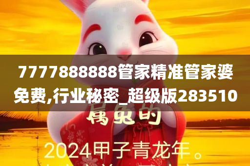 7777888888管家精准管家婆免费,行业秘密_超级版283510