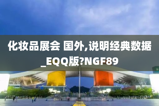 化妆品展会 国外,说明经典数据_EQQ版?NGF89