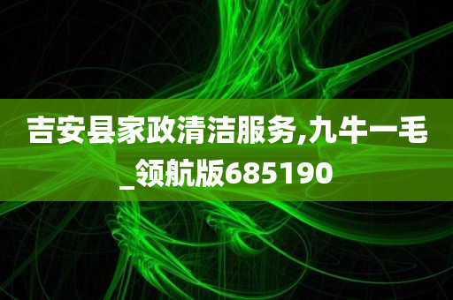 吉安县家政清洁服务,九牛一毛_领航版685190