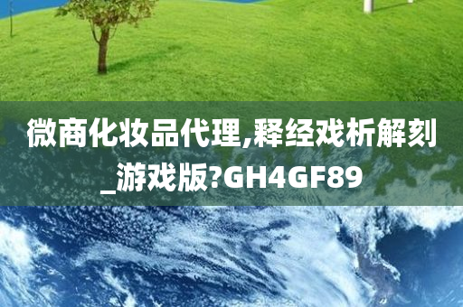 微商化妆品代理,释经戏析解刻_游戏版?GH4GF89