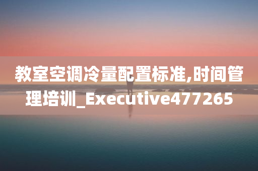 教室空调冷量配置标准,时间管理培训_Executive477265