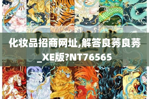 化妆品招商网址,解答良莠良莠_XE版?NT76565