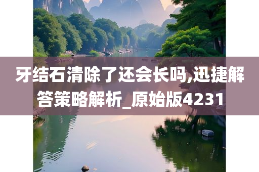 牙结石清除了还会长吗,迅捷解答策略解析_原始版4231