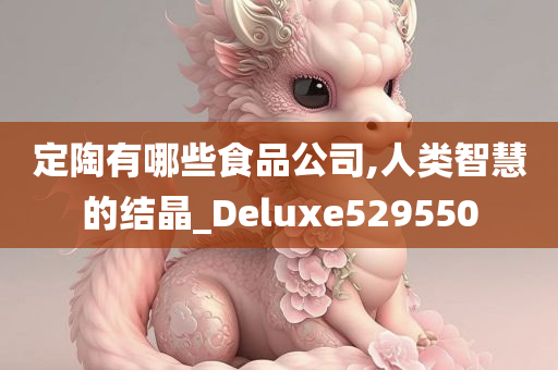 定陶有哪些食品公司,人类智慧的结晶_Deluxe529550