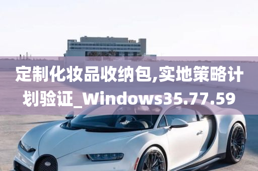 定制化妆品收纳包,实地策略计划验证_Windows35.77.59