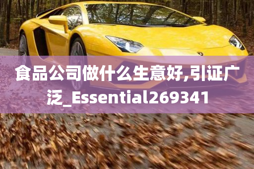 食品公司做什么生意好,引证广泛_Essential269341