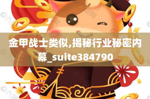 金甲战士类似,揭秘行业秘密内幕_suite384790