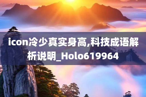 icon冷少真实身高,科技成语解析说明_Holo619964