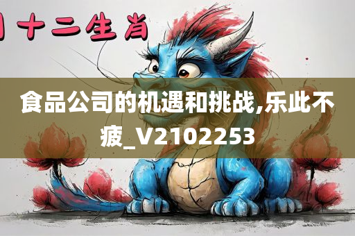 食品公司的机遇和挑战,乐此不疲_V2102253